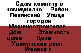 Сдам комнату в коммуналке. › Район ­ Ленинский › Улица ­ городок Машиностроителей › Дом ­ 81 › Этажность дома ­ 2 › Цена ­ 4 000 - Удмуртская респ., Ижевск г. Недвижимость » Квартиры аренда   . Удмуртская респ.